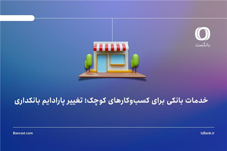 خدمات بانکی برای کسب‌وکارهای کوچک؛ تغییر پارادایم بانکداری