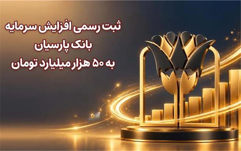 ثبت رسمی افزایش سرمایه بانک پارسیان به 50 هزار میلیارد تومان