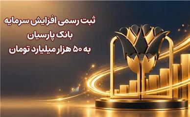 ثبت رسمی افزایش سرمایه بانک پارسیان به 50 هزار میلیارد تومان